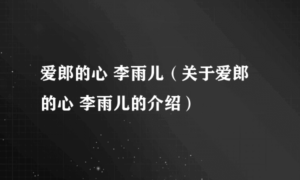 爱郎的心 李雨儿（关于爱郎的心 李雨儿的介绍）