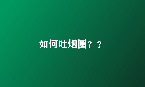 如何吐烟圈？？