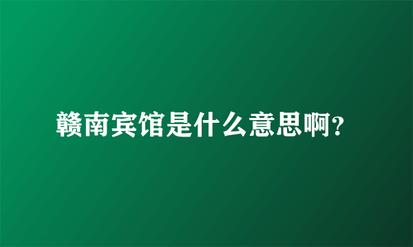 赣南宾馆是什么意思啊？