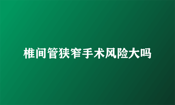 椎间管狭窄手术风险大吗