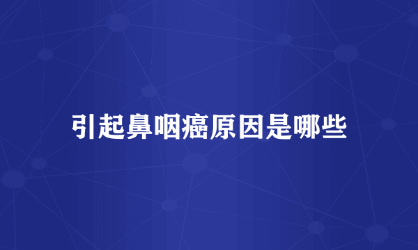 引起鼻咽癌原因是哪些