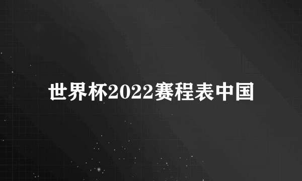 世界杯2022赛程表中国