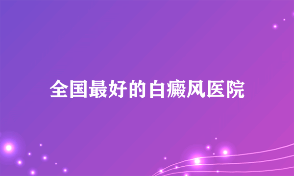 全国最好的白癜风医院