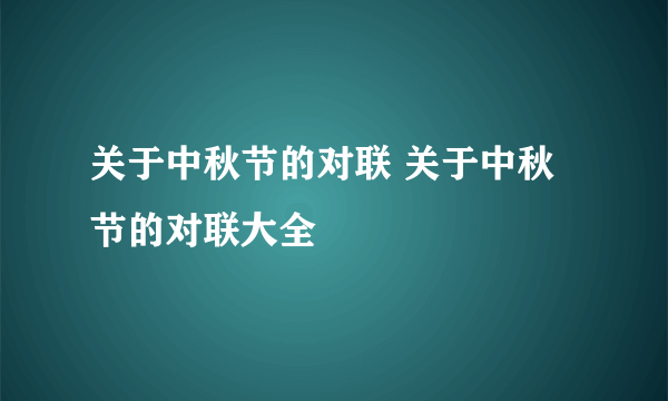 关于中秋节的对联 关于中秋节的对联大全