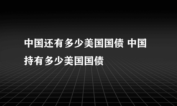中国还有多少美国国债 中国持有多少美国国债