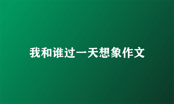 我和谁过一天想象作文