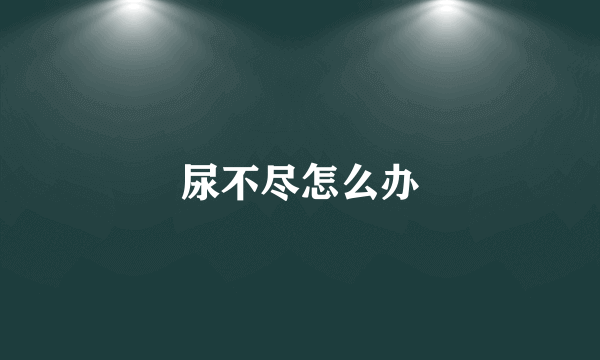 尿不尽怎么办