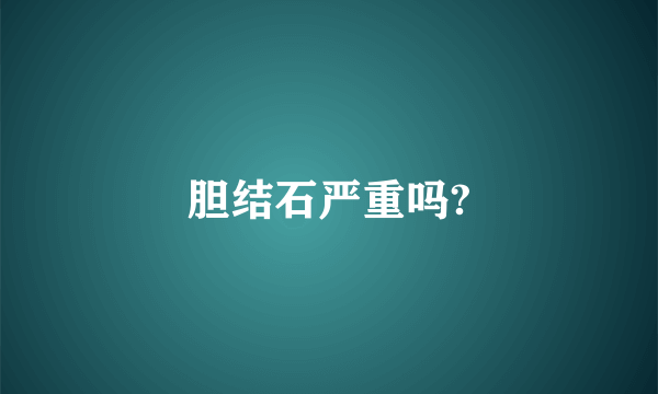 胆结石严重吗?