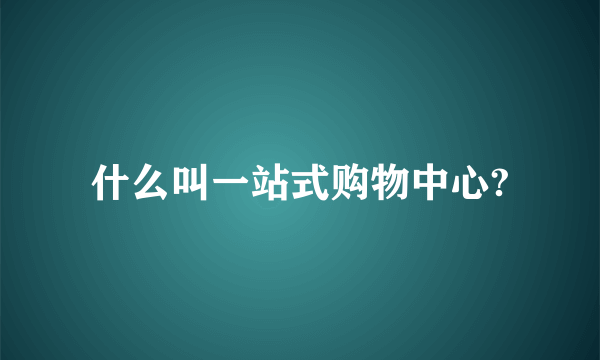 什么叫一站式购物中心?