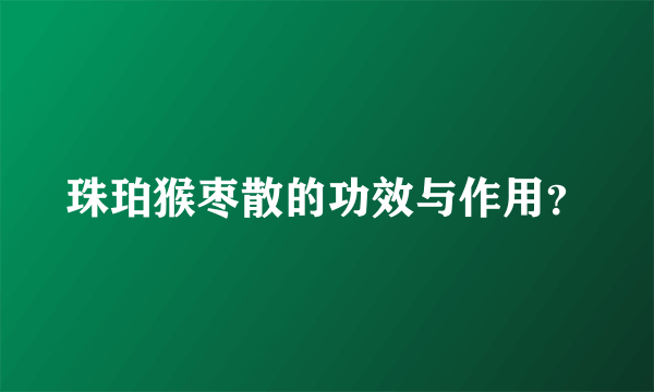 珠珀猴枣散的功效与作用？