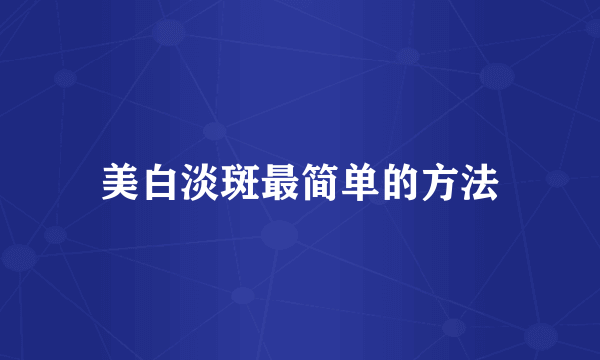 美白淡斑最简单的方法