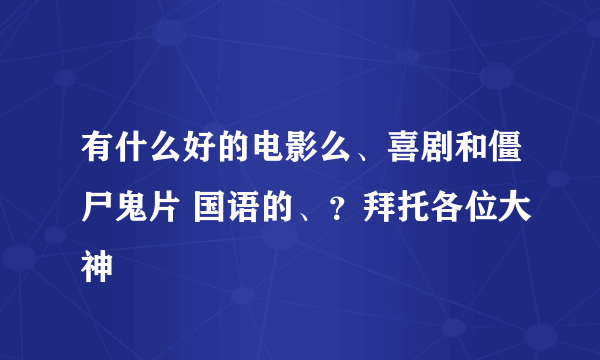 有什么好的电影么、喜剧和僵尸鬼片 国语的、？拜托各位大神