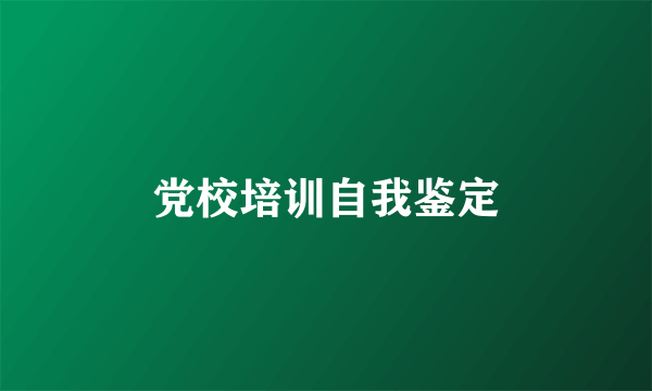 党校培训自我鉴定