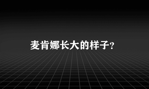 麦肯娜长大的样子？