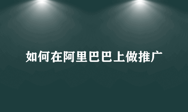 如何在阿里巴巴上做推广