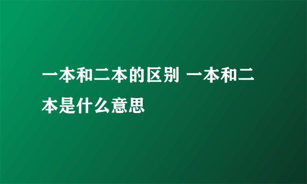 一本和二本的区别 一本和二本是什么意思