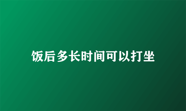 饭后多长时间可以打坐