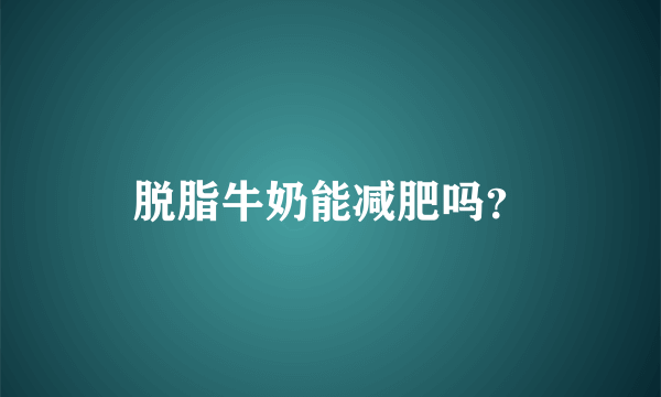 脱脂牛奶能减肥吗？