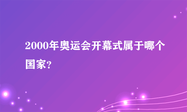 2000年奥运会开幕式属于哪个国家？
