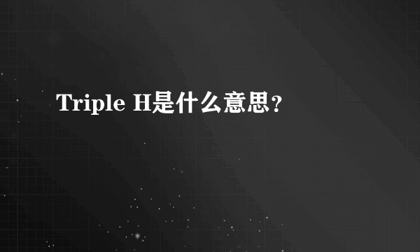 Triple H是什么意思？