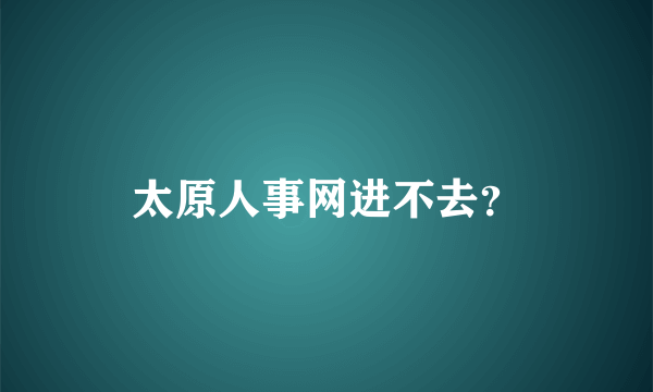 太原人事网进不去？