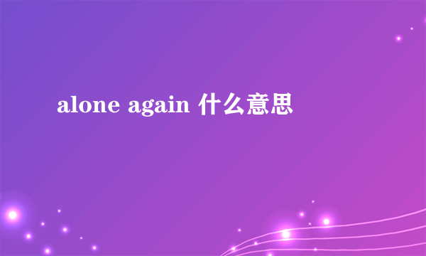 alone again 什么意思