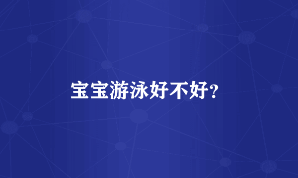 宝宝游泳好不好？