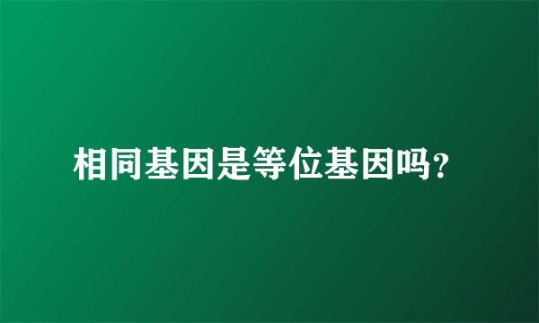 相同基因是等位基因吗？