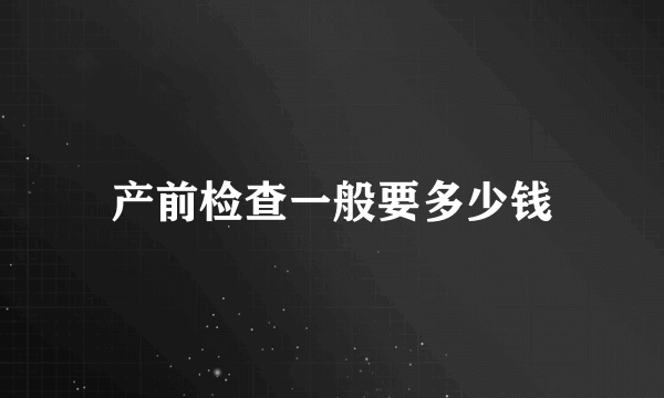 产前检查一般要多少钱