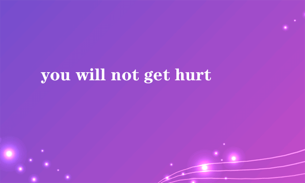 you will not get hurt