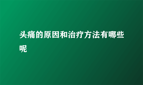 头痛的原因和治疗方法有哪些呢