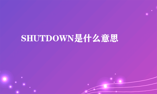 SHUTDOWN是什么意思