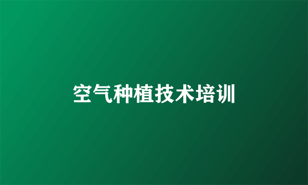 空气种植技术培训