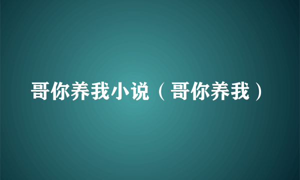 哥你养我小说（哥你养我）