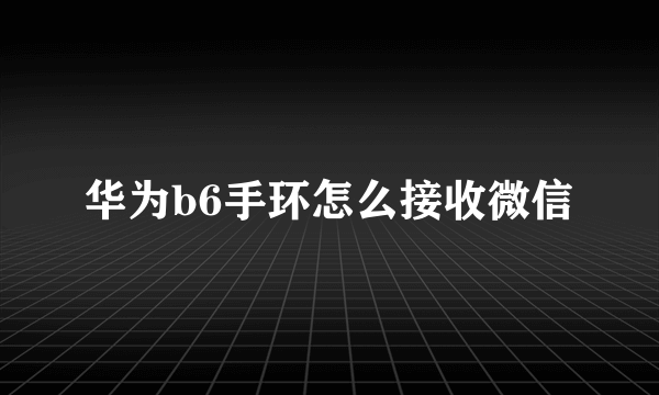 华为b6手环怎么接收微信