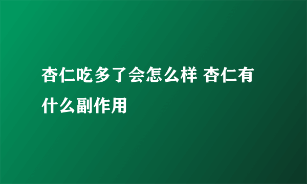 杏仁吃多了会怎么样 杏仁有什么副作用