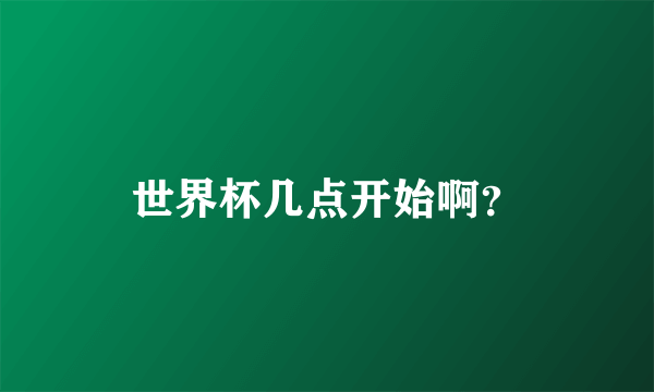 世界杯几点开始啊？