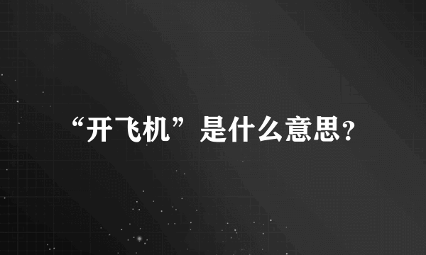 “开飞机”是什么意思？