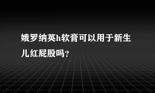 娥罗纳英h软膏可以用于新生儿红屁股吗？