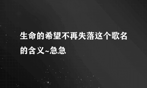 生命的希望不再失落这个歌名的含义~急急