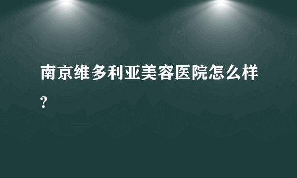 南京维多利亚美容医院怎么样?