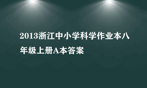 2013浙江中小学科学作业本八年级上册A本答案