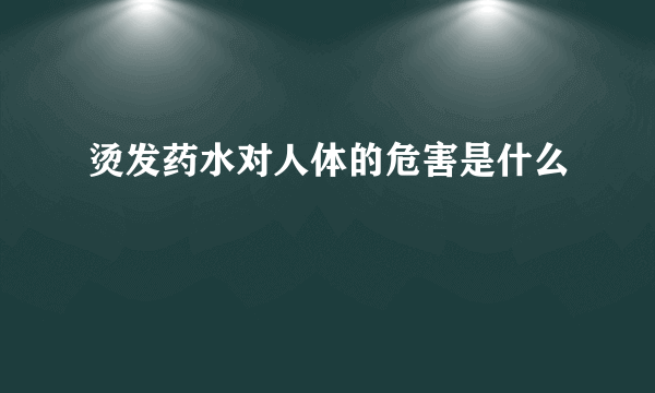 烫发药水对人体的危害是什么