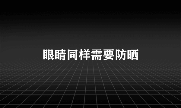 眼睛同样需要防晒
