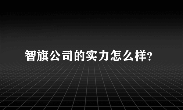 智旗公司的实力怎么样？