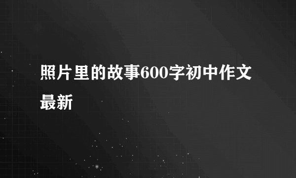 照片里的故事600字初中作文最新
