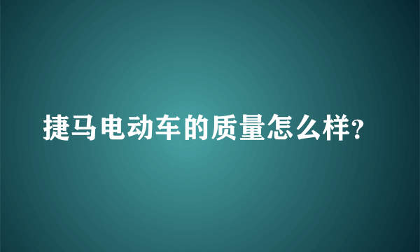 捷马电动车的质量怎么样？