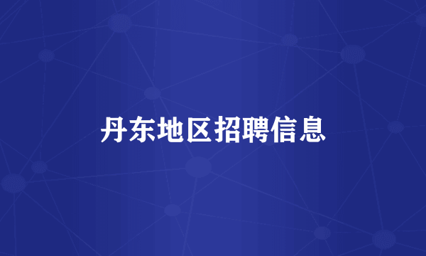 丹东地区招聘信息