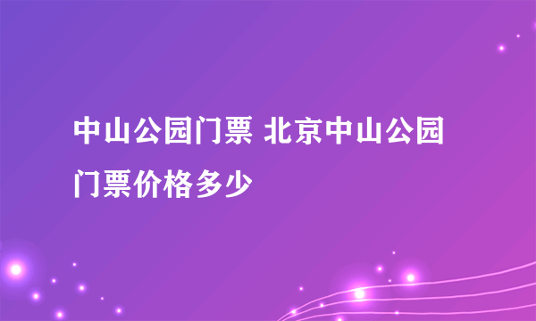 中山公园门票 北京中山公园门票价格多少
