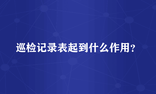 巡检记录表起到什么作用？